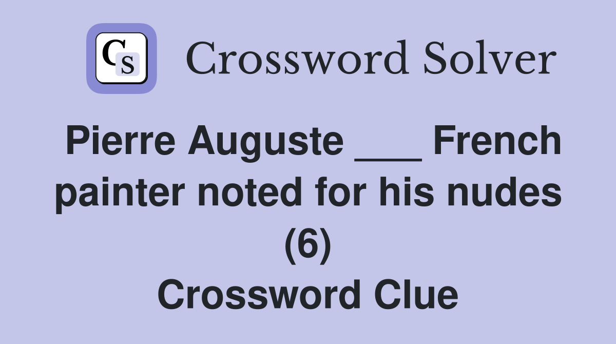 Pierre Auguste ___ French painter noted for his nudes (6) Crossword Clue