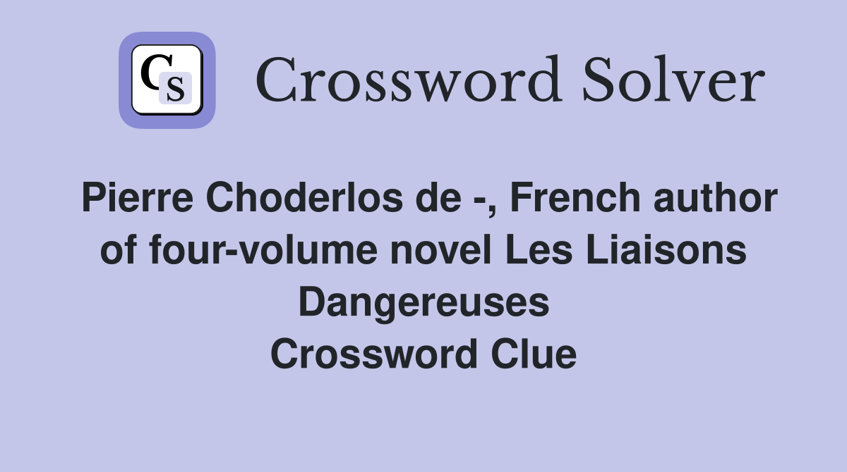 Pierre Choderlos de -, French author of four-volume novel Les Liaisons Dangereuses Crossword Clue