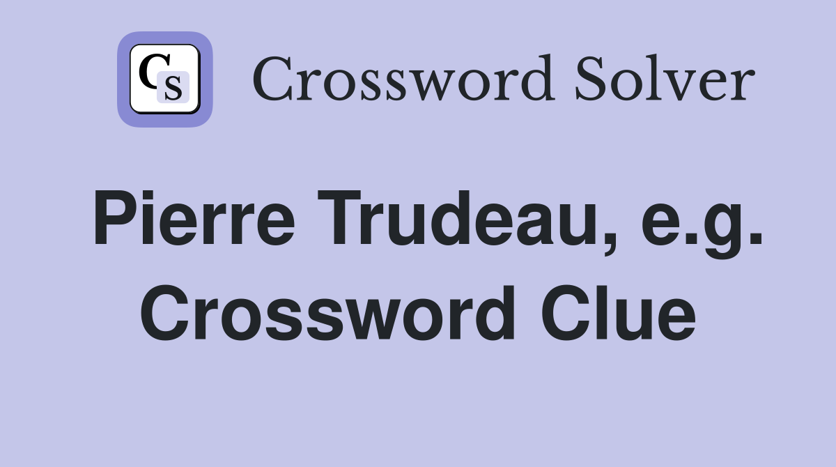 Pierre Trudeau, e.g. Crossword Clue