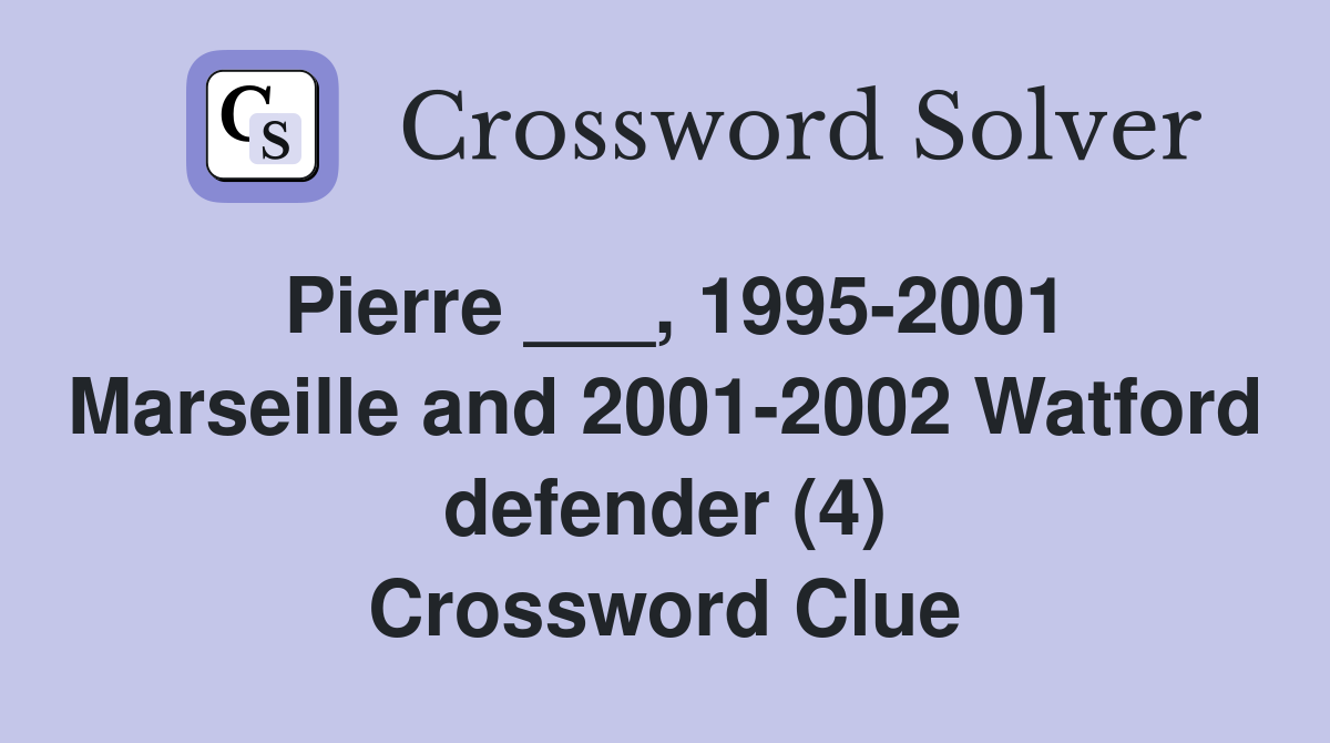 Pierre ___, 1995-2001 Marseille and 2001-2002 Watford defender (4) Crossword Clue