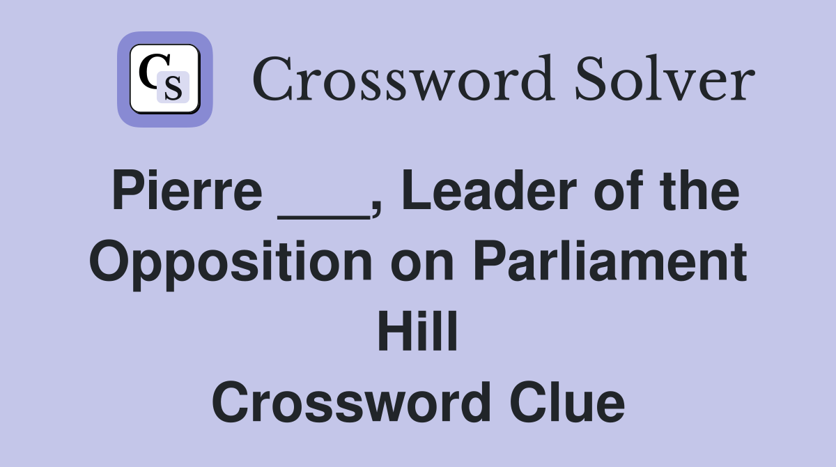 Pierre ___, Leader of the Opposition on Parliament Hill Crossword Clue