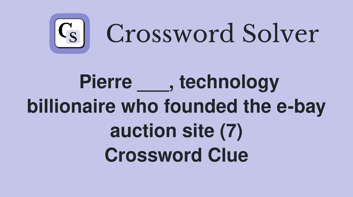 Pierre ___, technology billionaire who founded the e-bay auction site (7) Crossword Clue
