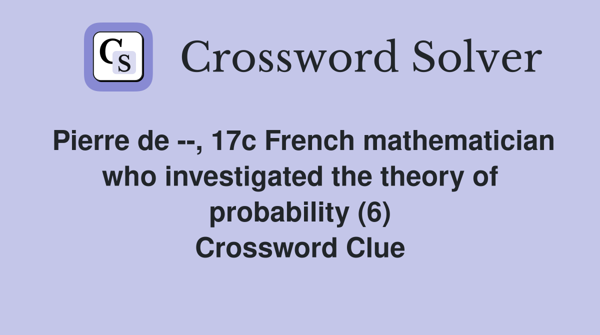 Pierre de --, 17c French mathematician who investigated the theory of probability (6) Crossword Clue