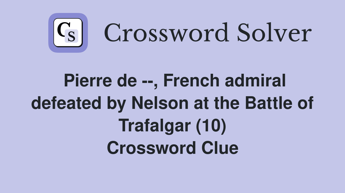 Pierre de --, French admiral defeated by Nelson at the Battle of Trafalgar (10) Crossword Clue