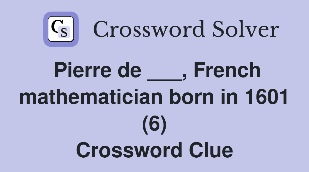 Pierre de ___, French mathematician born in 1601 (6) Crossword Clue