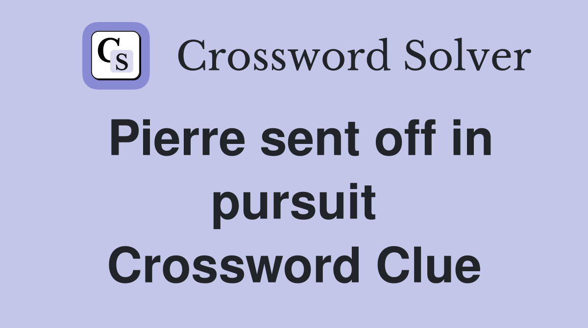 Pierre sent off in pursuit Crossword Clue