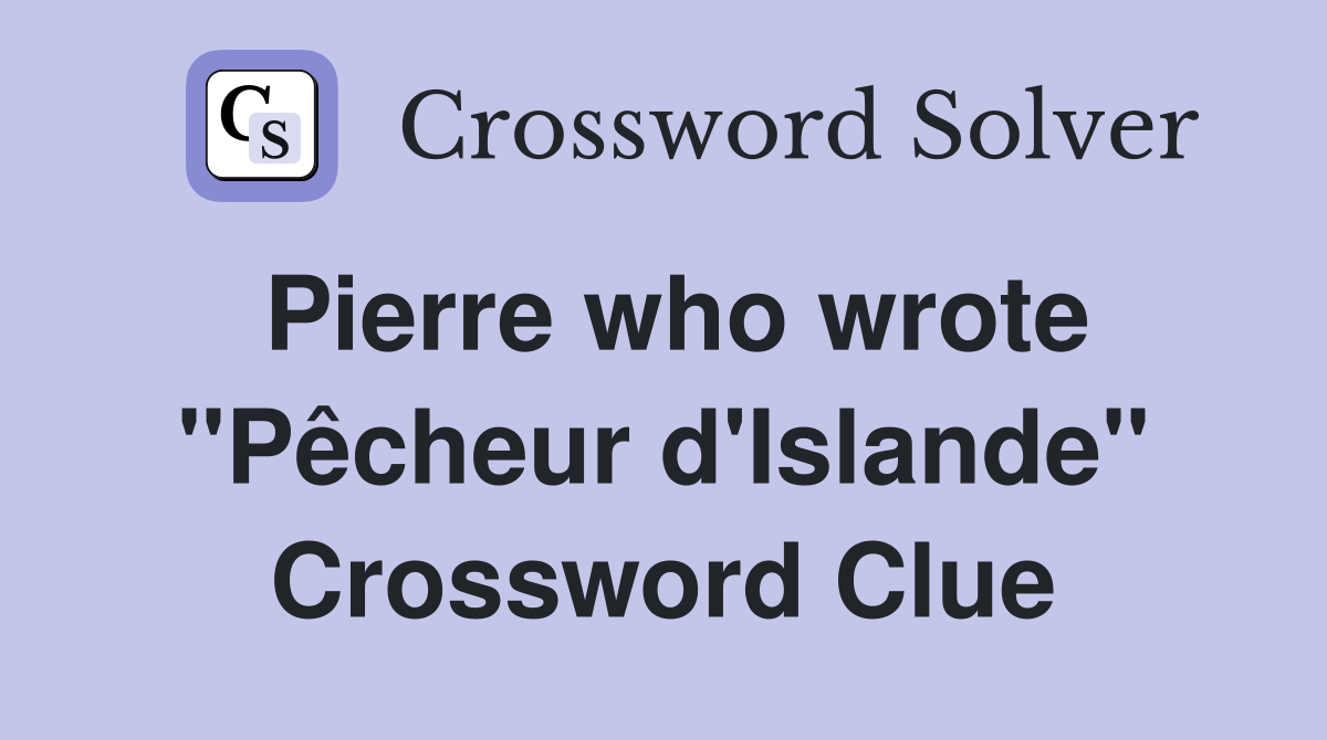 Pierre who wrote "Pêcheur d'Islande" Crossword Clue