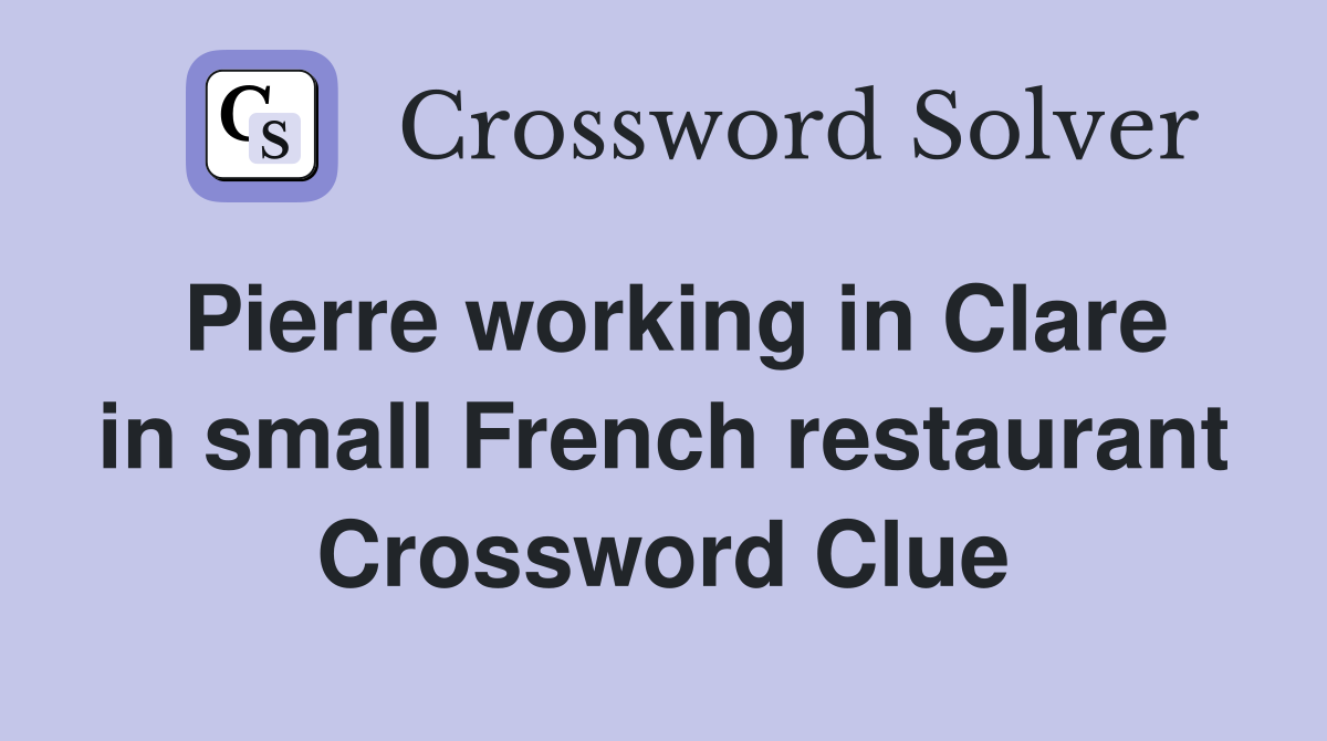 Pierre working in Clare in small French restaurant Crossword Clue