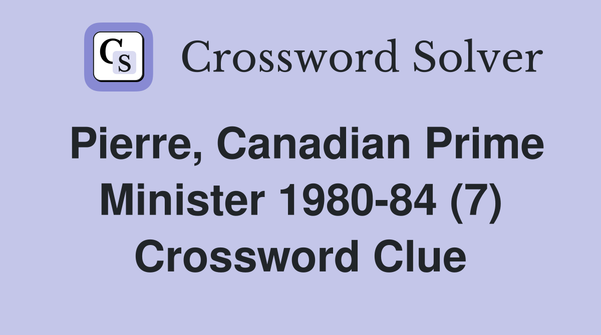 Pierre, Canadian Prime Minister 1980-84 (7) Crossword Clue
