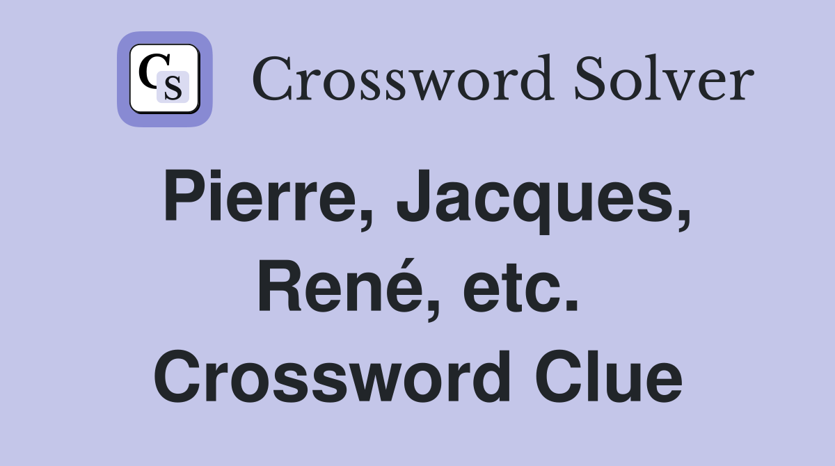 Pierre, Jacques, René, etc. Crossword Clue