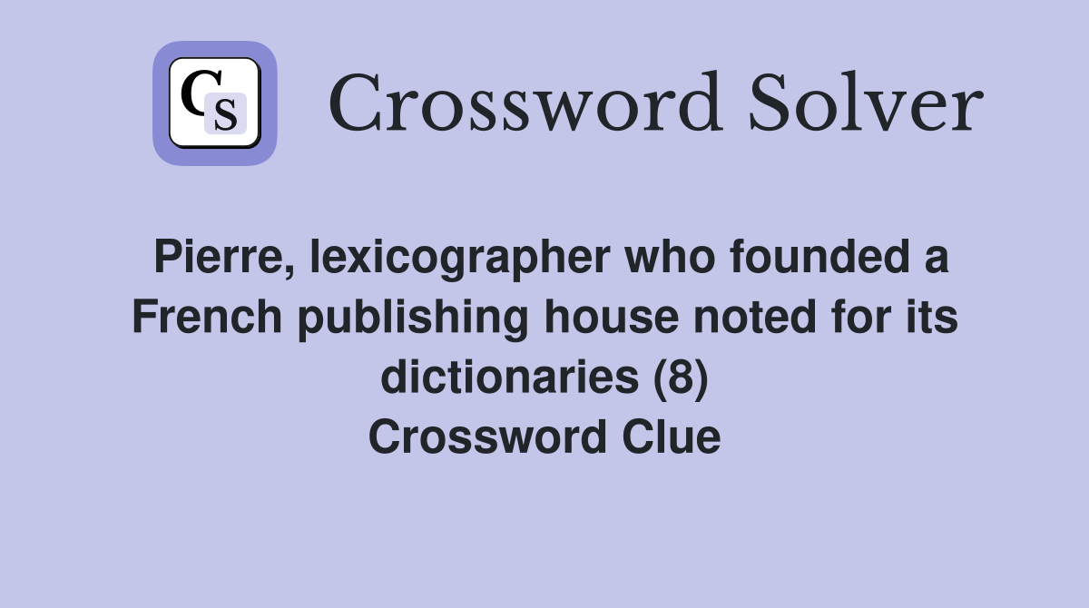 Pierre, lexicographer who founded a French publishing house noted for its dictionaries (8) Crossword Clue