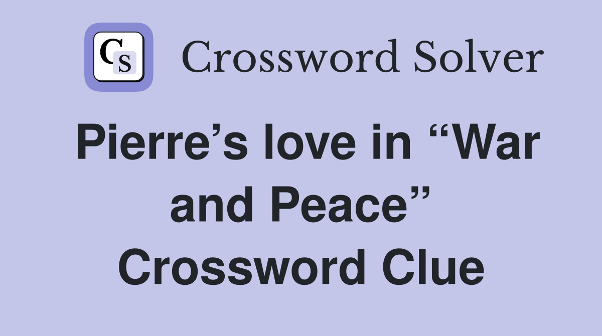 Pierre’s love in “War and Peace” Crossword Clue