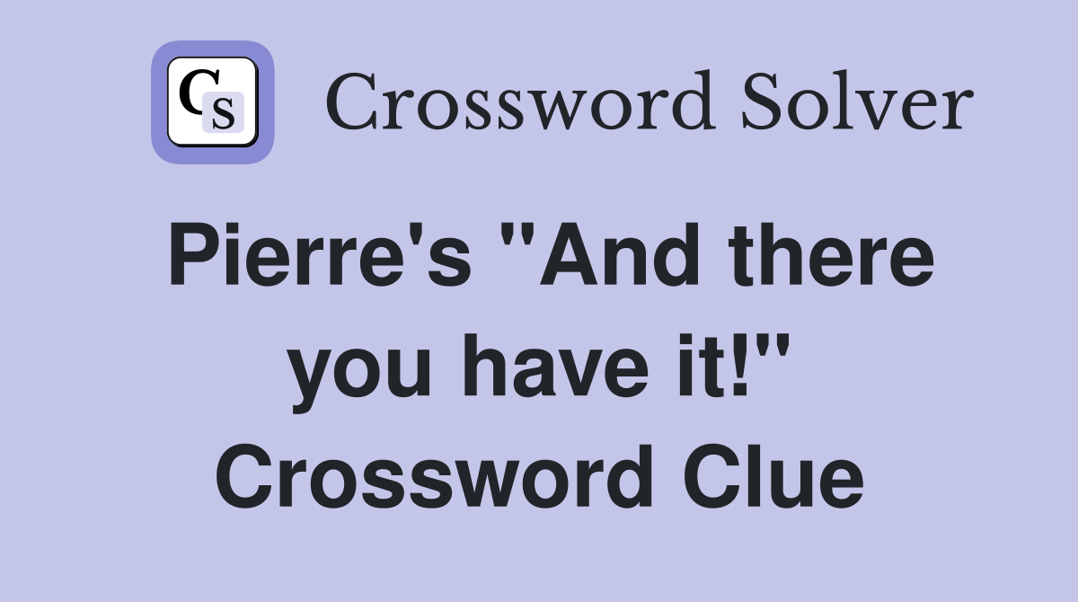 Pierre's "And there you have it!" Crossword Clue
