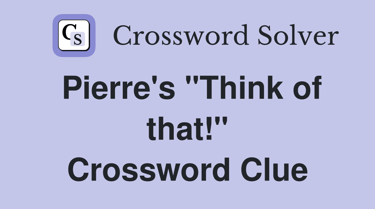 Pierre's "Think of that!" Crossword Clue