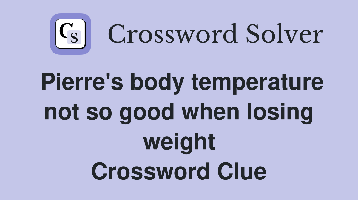 Pierre's body temperature not so good when losing weight Crossword Clue