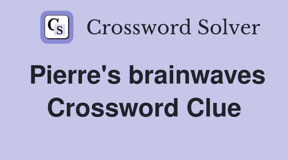 Pierre's brainwaves Crossword Clue