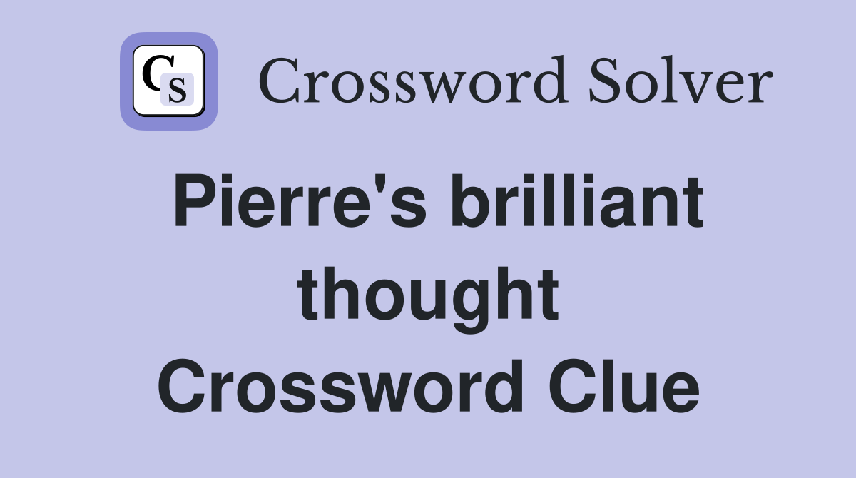 Pierre's brilliant thought Crossword Clue