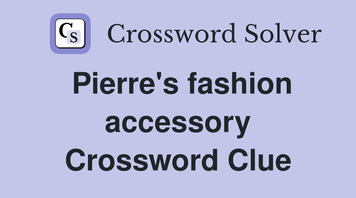 Pierre's fashion accessory Crossword Clue