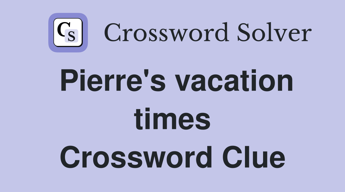 Pierre's vacation times Crossword Clue