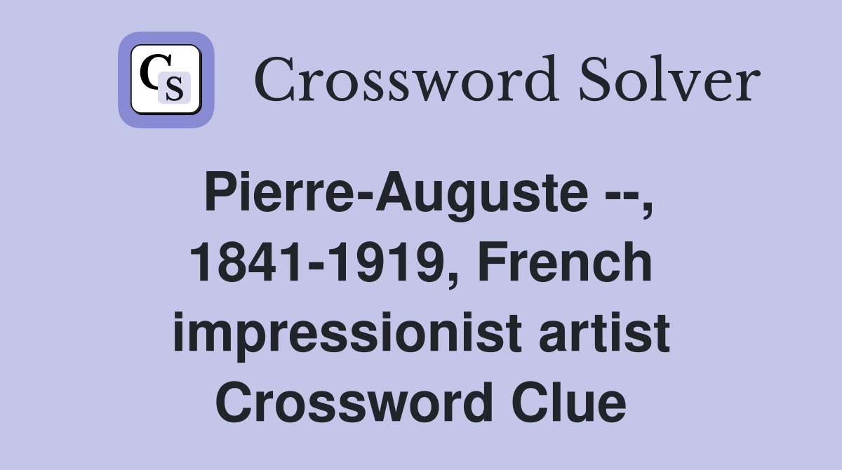 Pierre-Auguste --, 1841-1919, French impressionist artist Crossword Clue