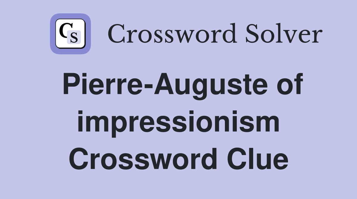 Pierre-Auguste of impressionism Crossword Clue