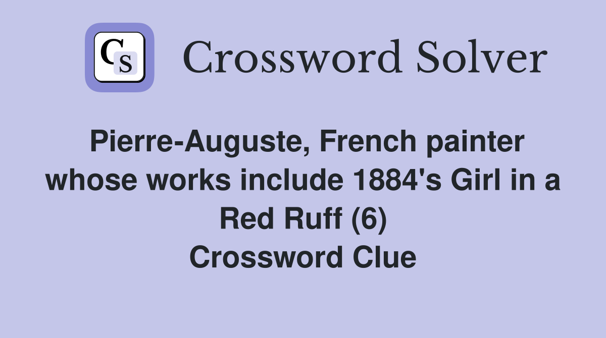 Pierre-Auguste, French painter whose works include 1884's Girl in a Red Ruff (6) Crossword Clue