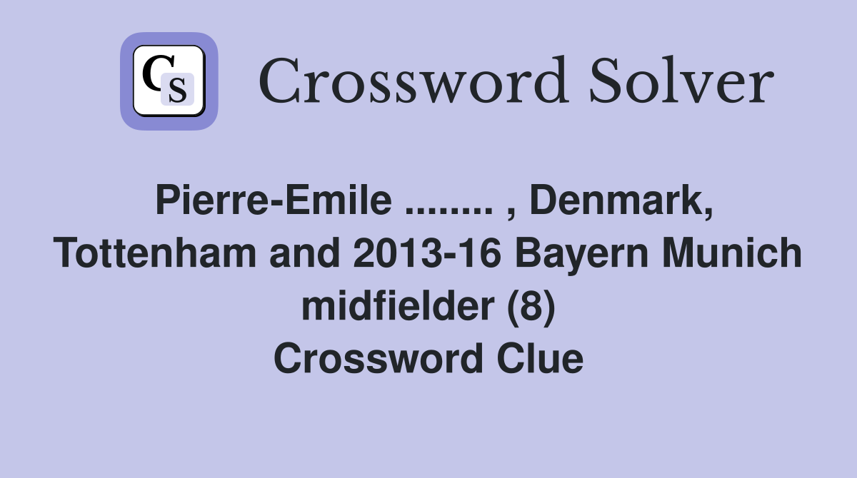 Pierre-Emile ........ , Denmark, Tottenham and 2013-16 Bayern Munich midfielder (8) Crossword Clue