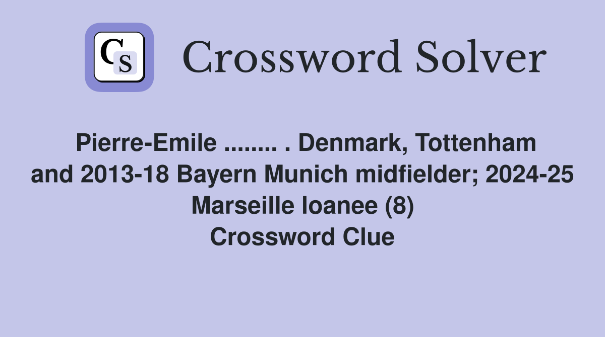 Pierre-Emile ........ . Denmark, Tottenham and 2013-18 Bayern Munich midfielder; 2024-25 Marseille loanee (8) Crossword Clue