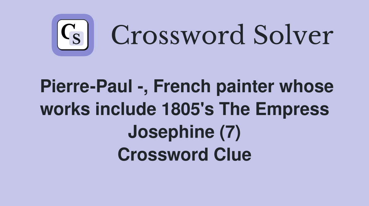 Pierre-Paul -, French painter whose works include 1805's The Empress Josephine (7) Crossword Clue