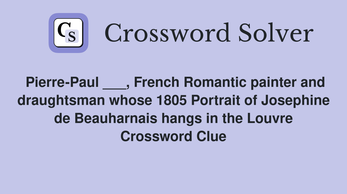 Pierre-Paul ___, French Romantic painter and draughtsman whose 1805 Portrait of Josephine de Beauharnais hangs in the Louvre Crossword Clue