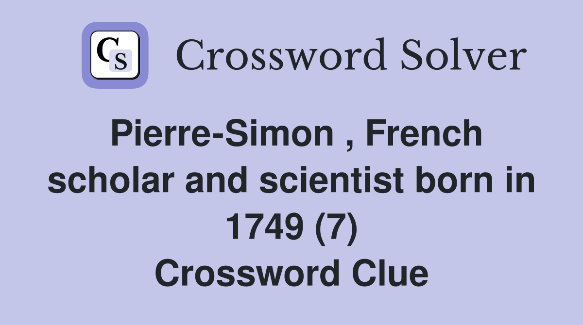Pierre-Simon , French scholar and scientist born in 1749 (7) Crossword Clue