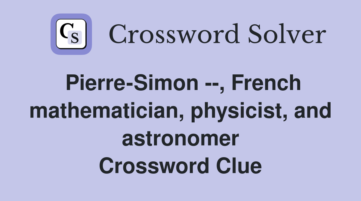 Pierre-Simon --, French mathematician, physicist, and astronomer Crossword Clue