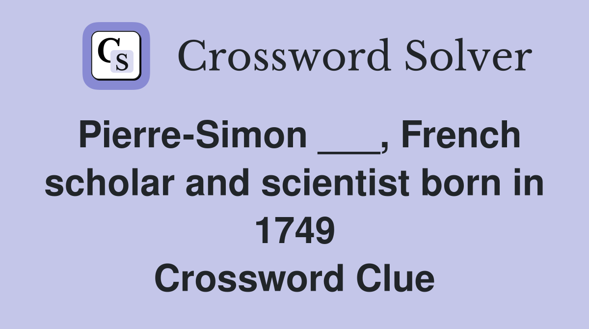 Pierre-Simon ___, French scholar and scientist born in 1749 Crossword Clue