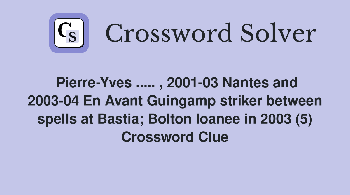 Pierre-Yves ..... , 2001-03 Nantes and 2003-04 En Avant Guingamp striker between spells at Bastia; Bolton loanee in 2003 (5) Crossword Clue