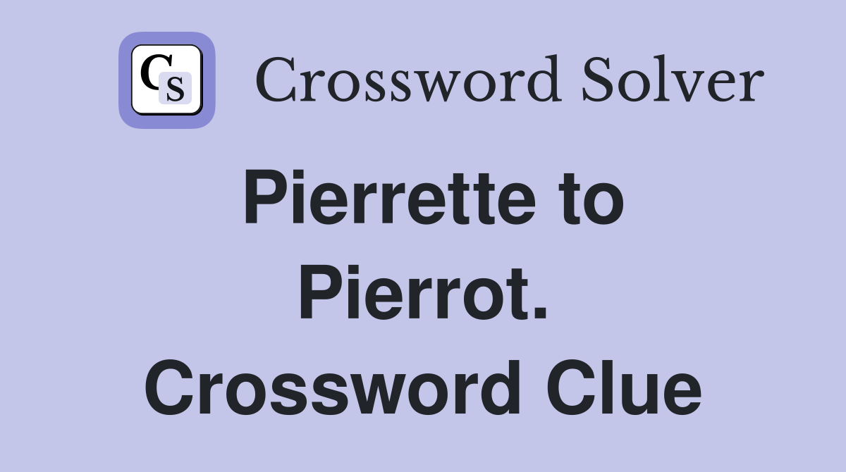 Pierrette to Pierrot. Crossword Clue