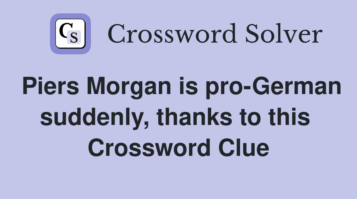 Piers Morgan is pro-German suddenly, thanks to this  Crossword Clue