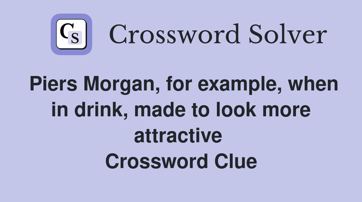 Piers Morgan, for example, when in drink, made to look more attractive  Crossword Clue