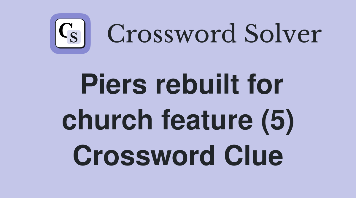 Piers rebuilt for church feature (5) Crossword Clue