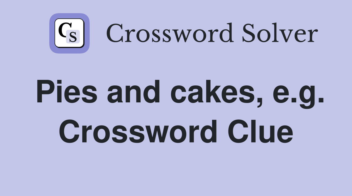 Pies and cakes, e.g. Crossword Clue