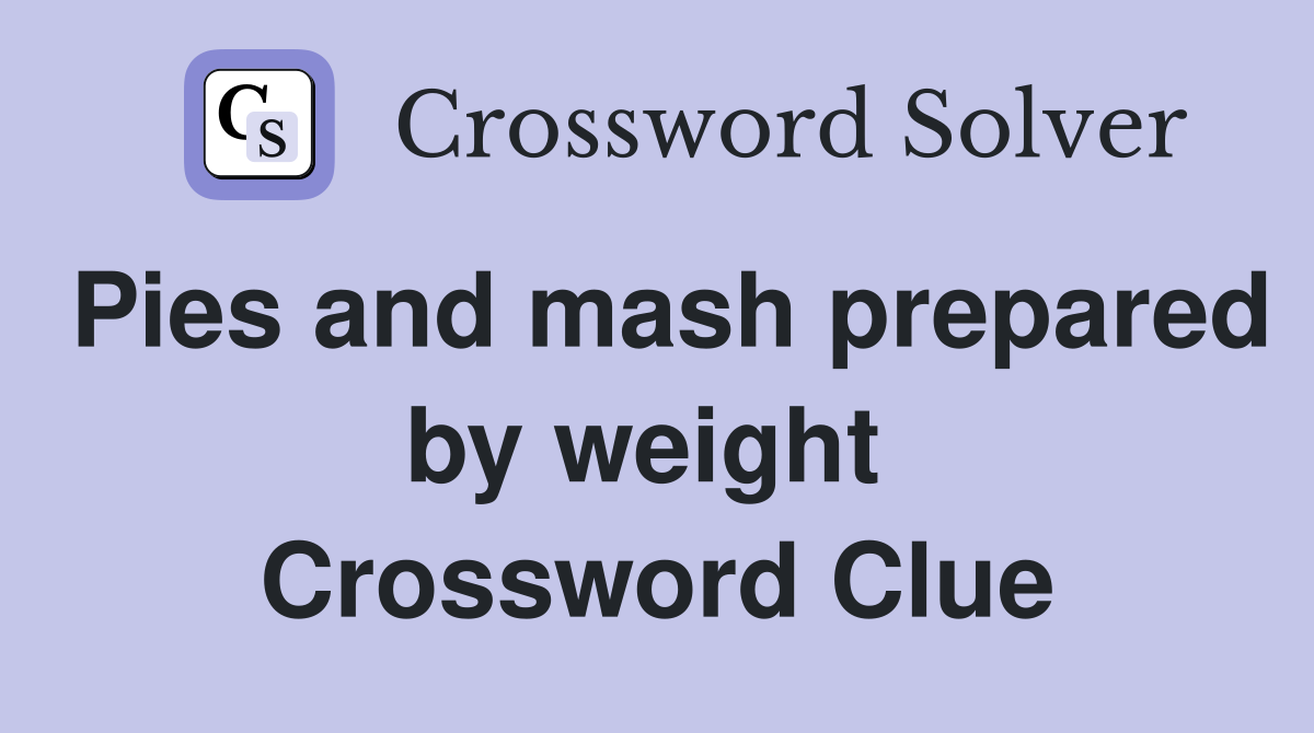 Pies and mash prepared by weight  Crossword Clue