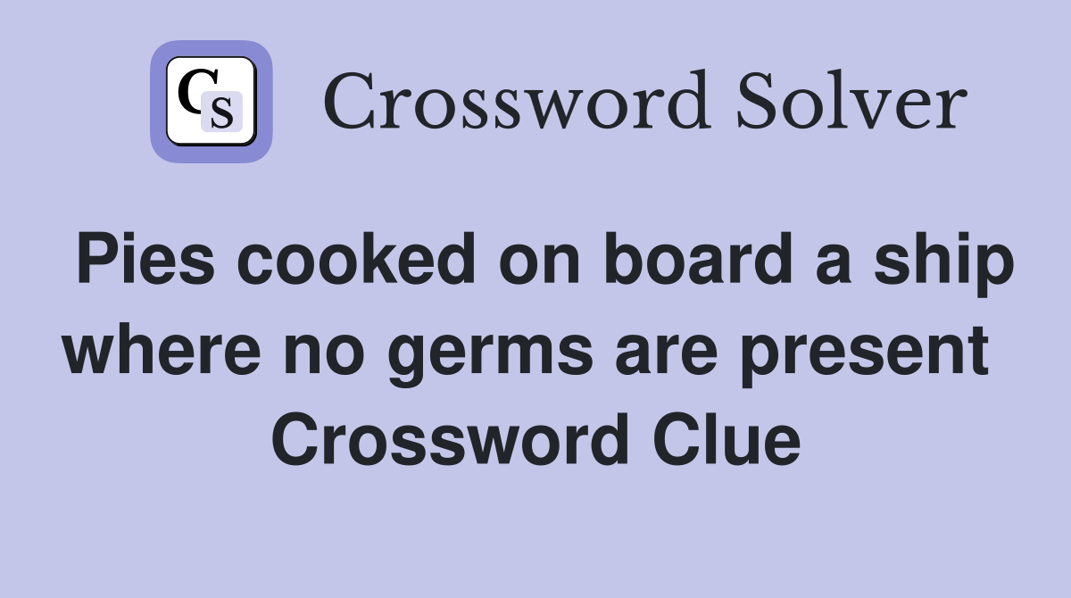 Pies cooked on board a ship where no germs are present  Crossword Clue