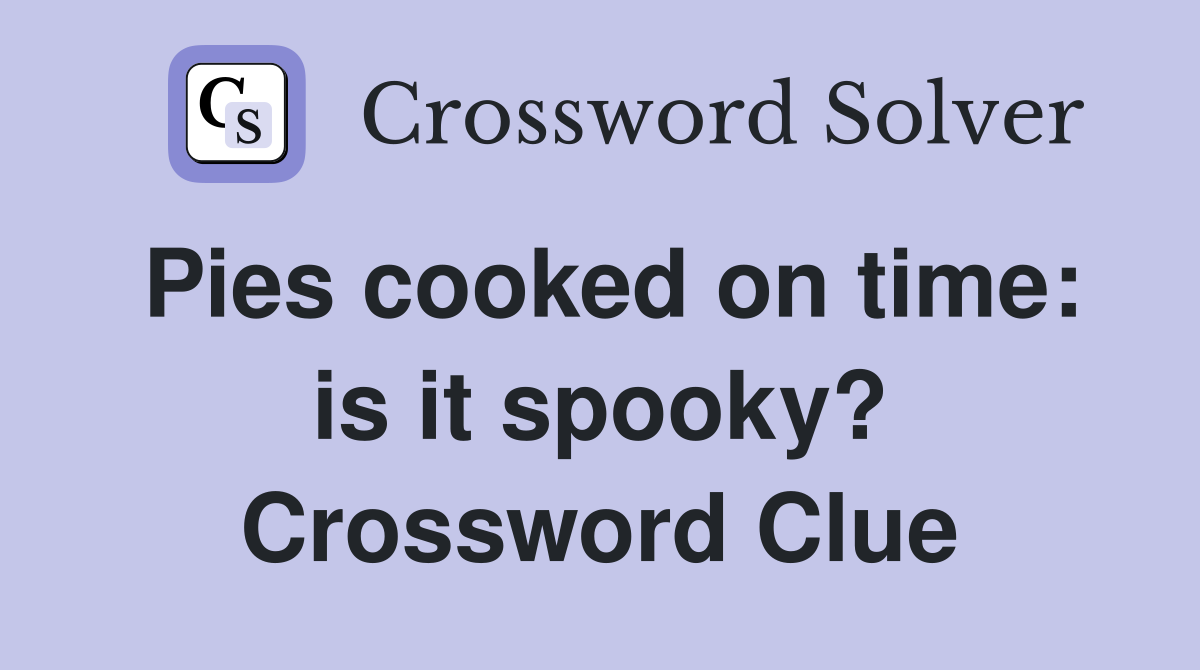 Pies cooked on time: is it spooky? Crossword Clue
