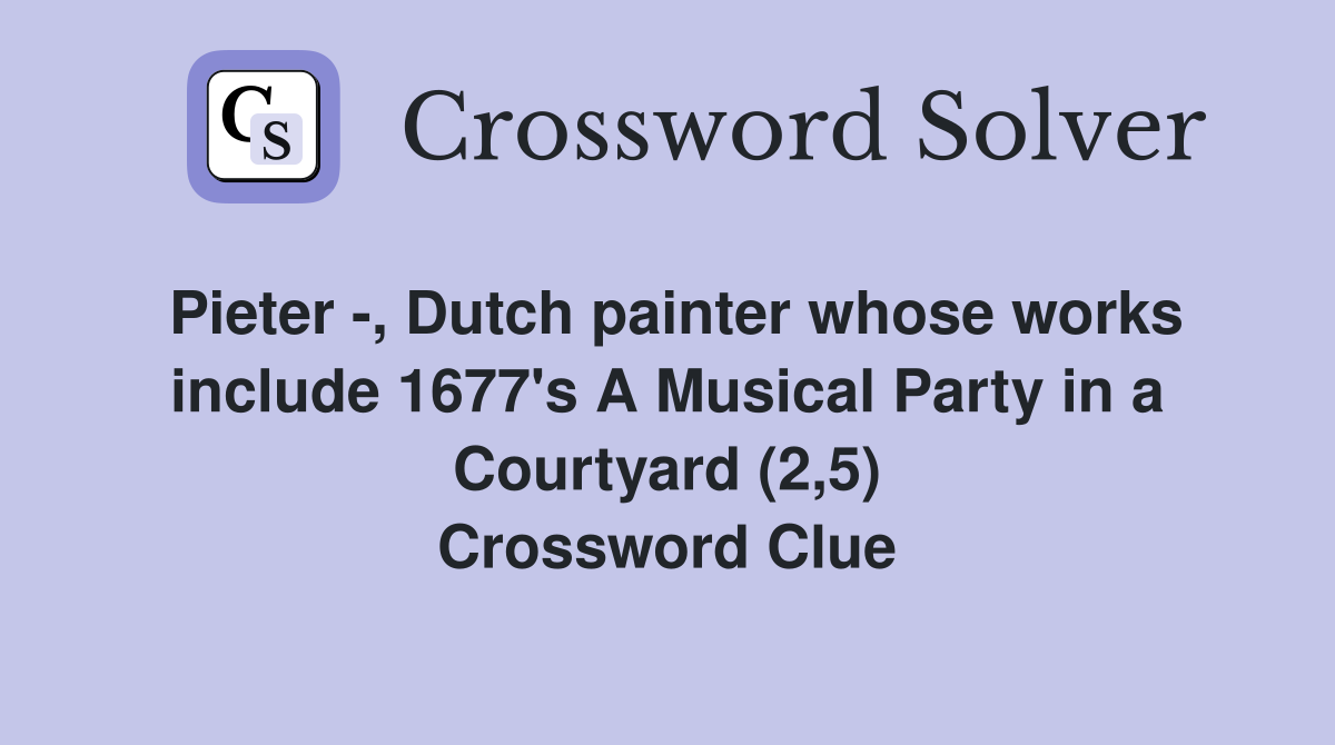 Pieter -, Dutch painter whose works include 1677's A Musical Party in a Courtyard (2,5) Crossword Clue