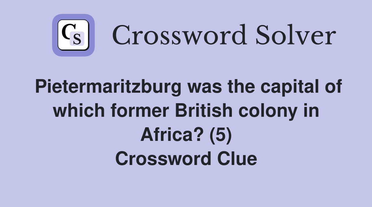 Pietermaritzburg was the capital of which former British colony in Africa? (5) Crossword Clue
