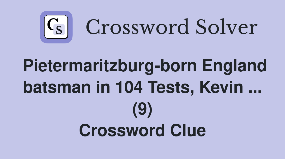 Pietermaritzburg-born England batsman in 104 Tests, Kevin ... (9) Crossword Clue