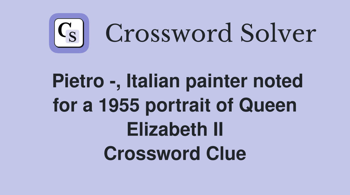 Pietro -, Italian painter noted for a 1955 portrait of Queen Elizabeth II Crossword Clue
