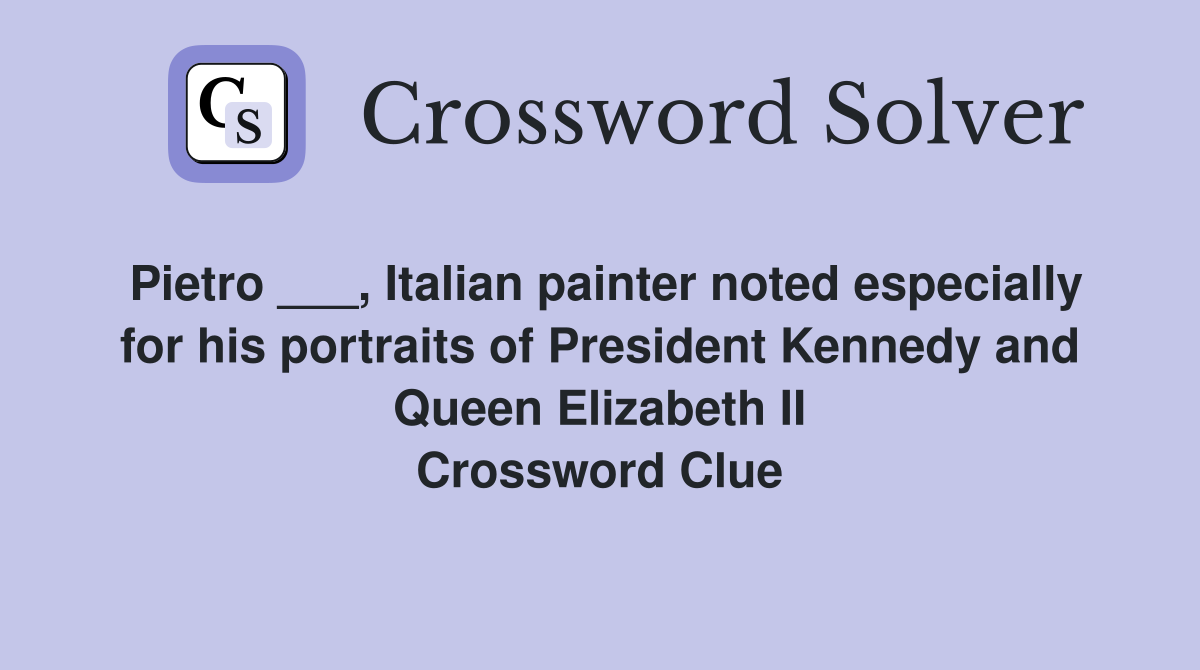 Pietro ___, Italian painter noted especially for his portraits of President Kennedy and Queen Elizabeth II Crossword Clue