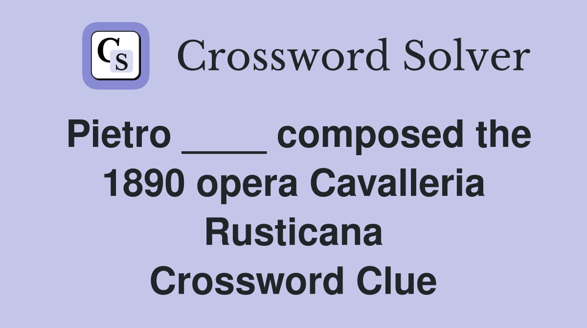 Pietro ____ composed the 1890 opera Cavalleria Rusticana Crossword Clue