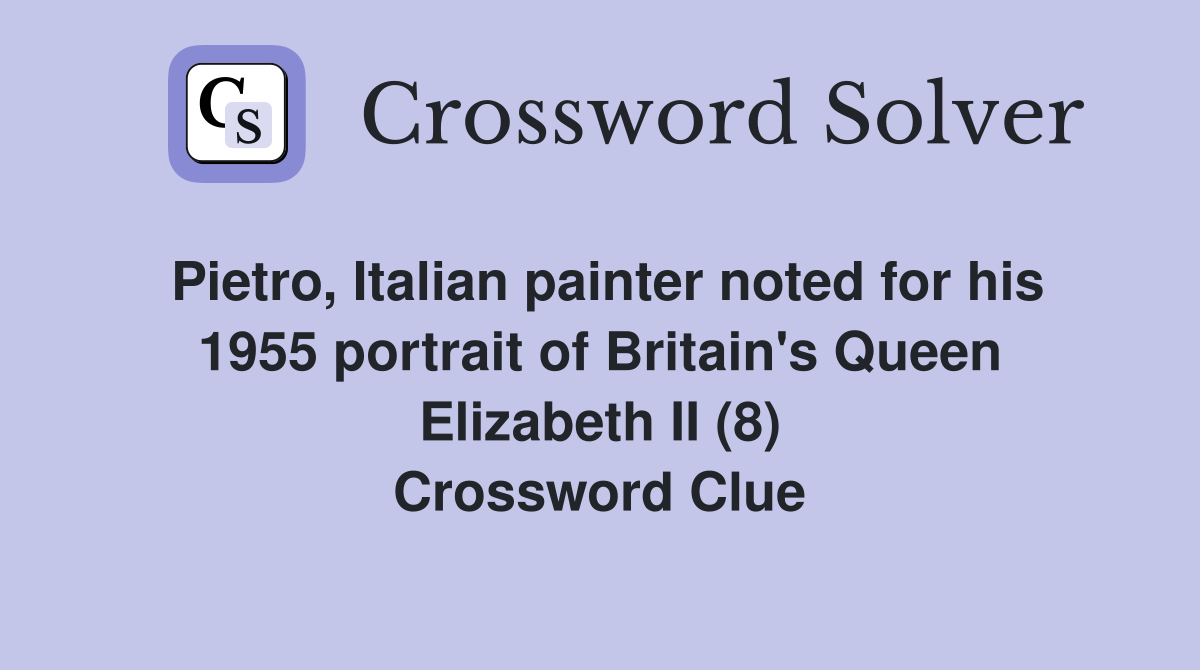 Pietro, Italian painter noted for his 1955 portrait of Britain's Queen Elizabeth II (8) Crossword Clue