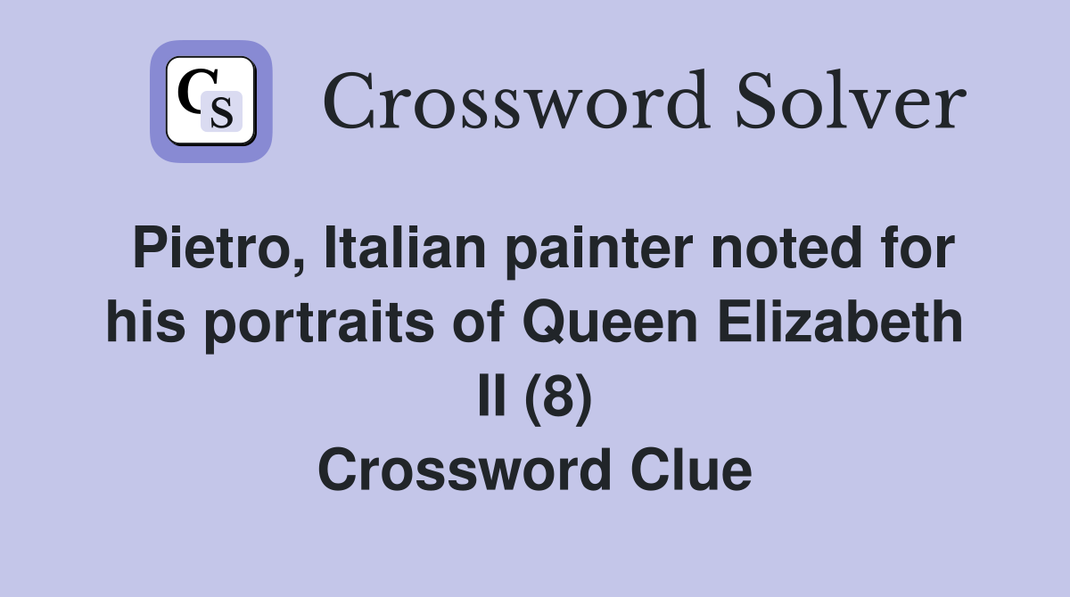 Pietro, Italian painter noted for his portraits of Queen Elizabeth II (8) Crossword Clue